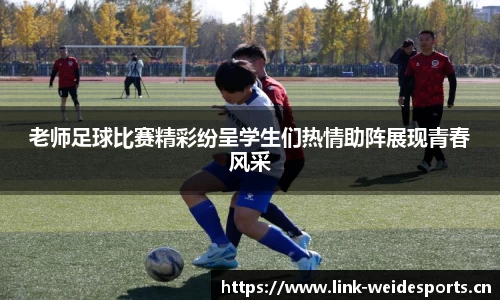 老师足球比赛精彩纷呈学生们热情助阵展现青春风采