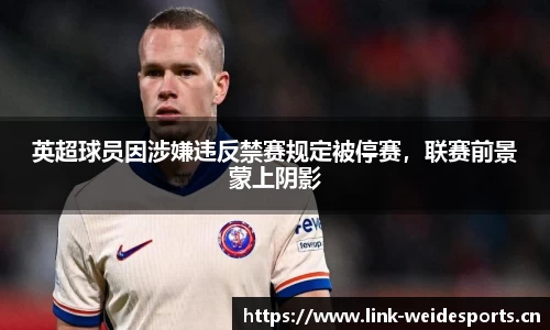 英超球员因涉嫌违反禁赛规定被停赛，联赛前景蒙上阴影