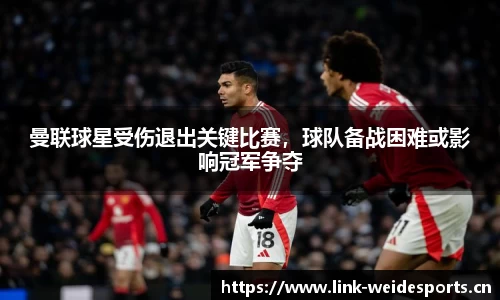 曼联球星受伤退出关键比赛，球队备战困难或影响冠军争夺