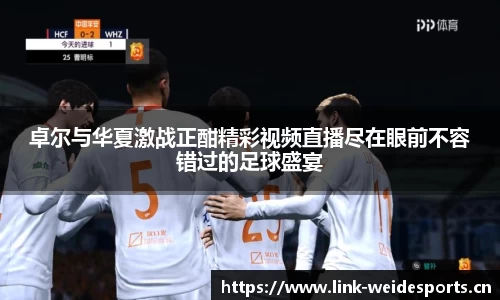 卓尔与华夏激战正酣精彩视频直播尽在眼前不容错过的足球盛宴