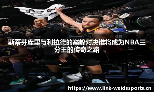 斯蒂芬库里与利拉德的巅峰对决谁将成为NBA三分王的传奇之路